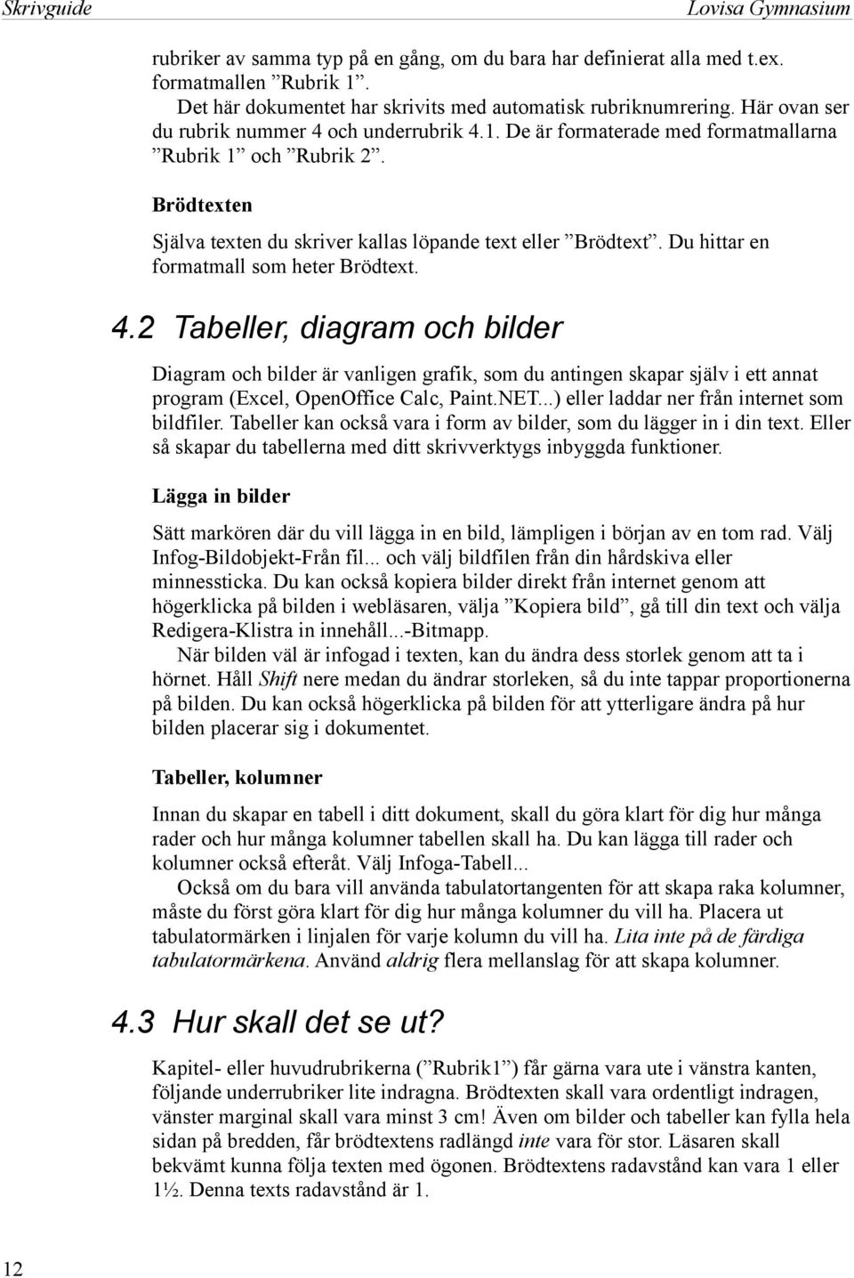 Du hittar en formatmall som heter Brödtext. 4.2 Tabeller, diagram och bilder Diagram och bilder är vanligen grafik, som du antingen skapar själv i ett annat program (Excel, OpenOffice Calc, Paint.NET.