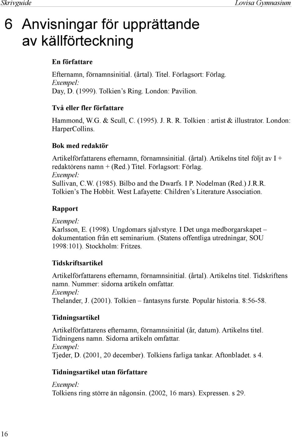 Bok med redaktör Artikelförfattarens efternamn, förnamnsinitial. (årtal). Artikelns titel följt av I + redaktörens namn + (Red.) Titel. Förlagsort: Förlag. Exempel: Sullivan, C.W. (1985).