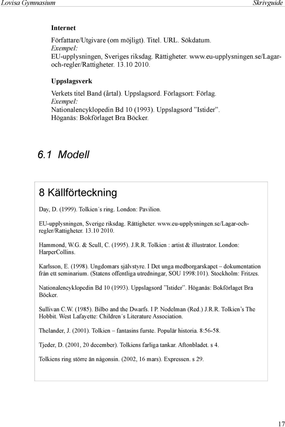 Höganäs: Bokförlaget Bra Böcker. 6.1 Modell 8 Källförteckning Day, D. (1999). Tolkien s ring. London: Pavilion. EU-upplysningen, Sverige riksdag. Rättigheter. www.eu-upplysningen.