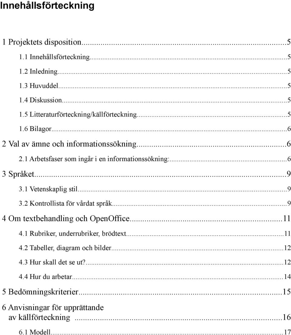 1 Vetenskaplig stil...9 3.2 Kontrollista för vårdat språk...9 4 Om textbehandling och OpenOffice...11 4.1 Rubriker, underrubriker, brödtext...11 4.2 Tabeller, diagram och bilder.