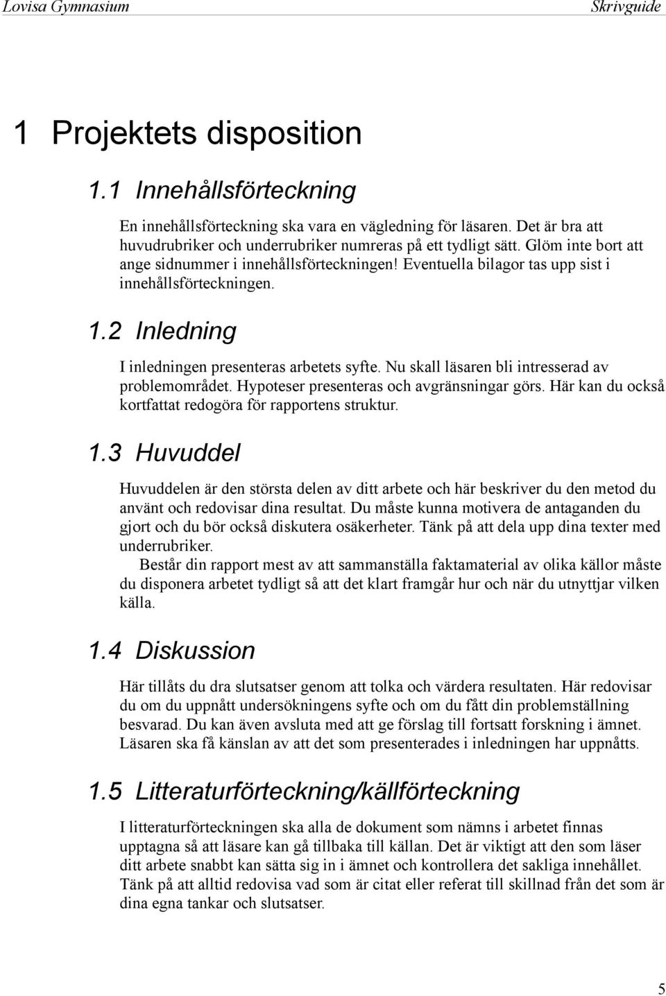 2 Inledning I inledningen presenteras arbetets syfte. Nu skall läsaren bli intresserad av problemområdet. Hypoteser presenteras och avgränsningar görs.