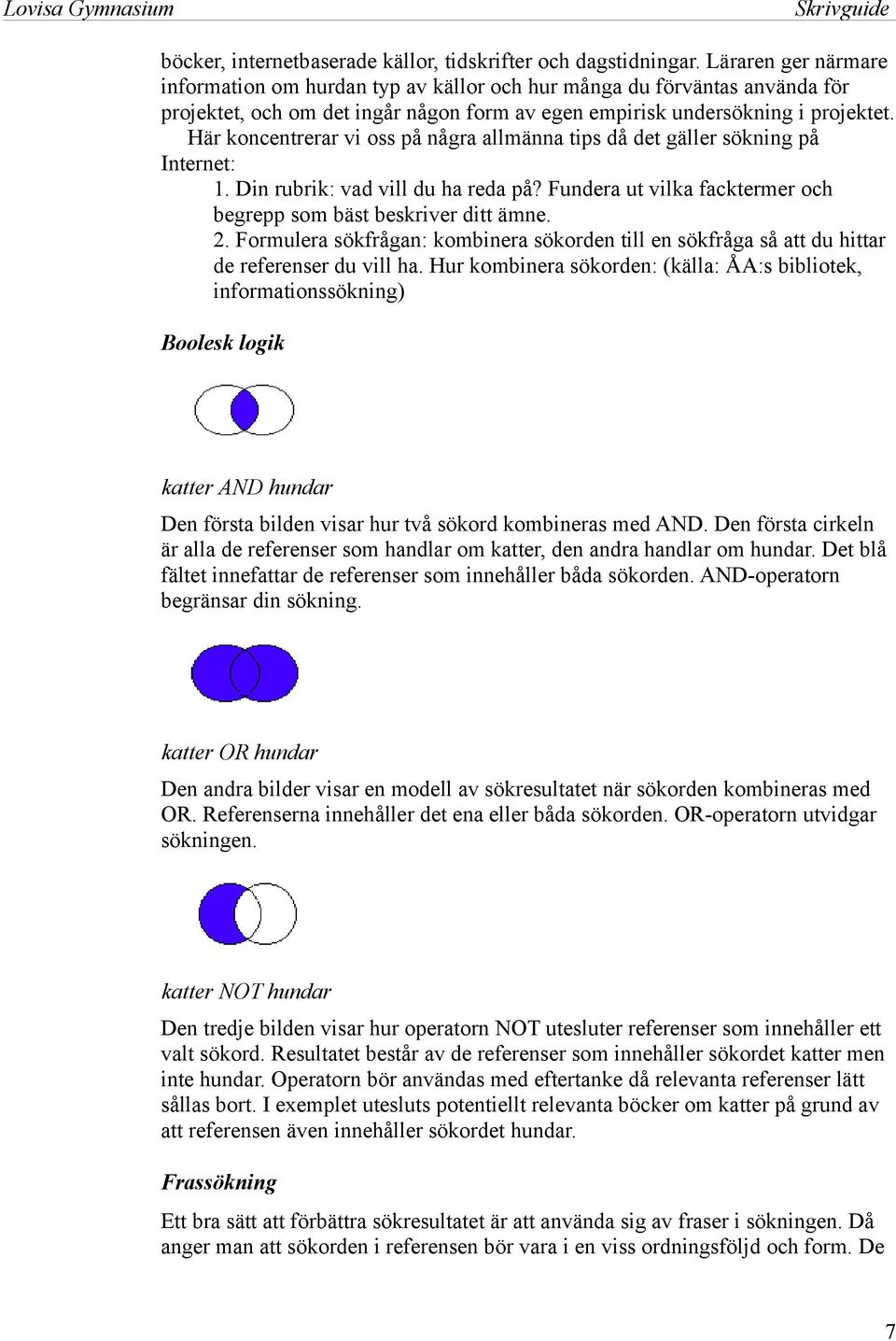 Här koncentrerar vi oss på några allmänna tips då det gäller sökning på Internet: 1. Din rubrik: vad vill du ha reda på? Fundera ut vilka facktermer och begrepp som bäst beskriver ditt ämne. 2.