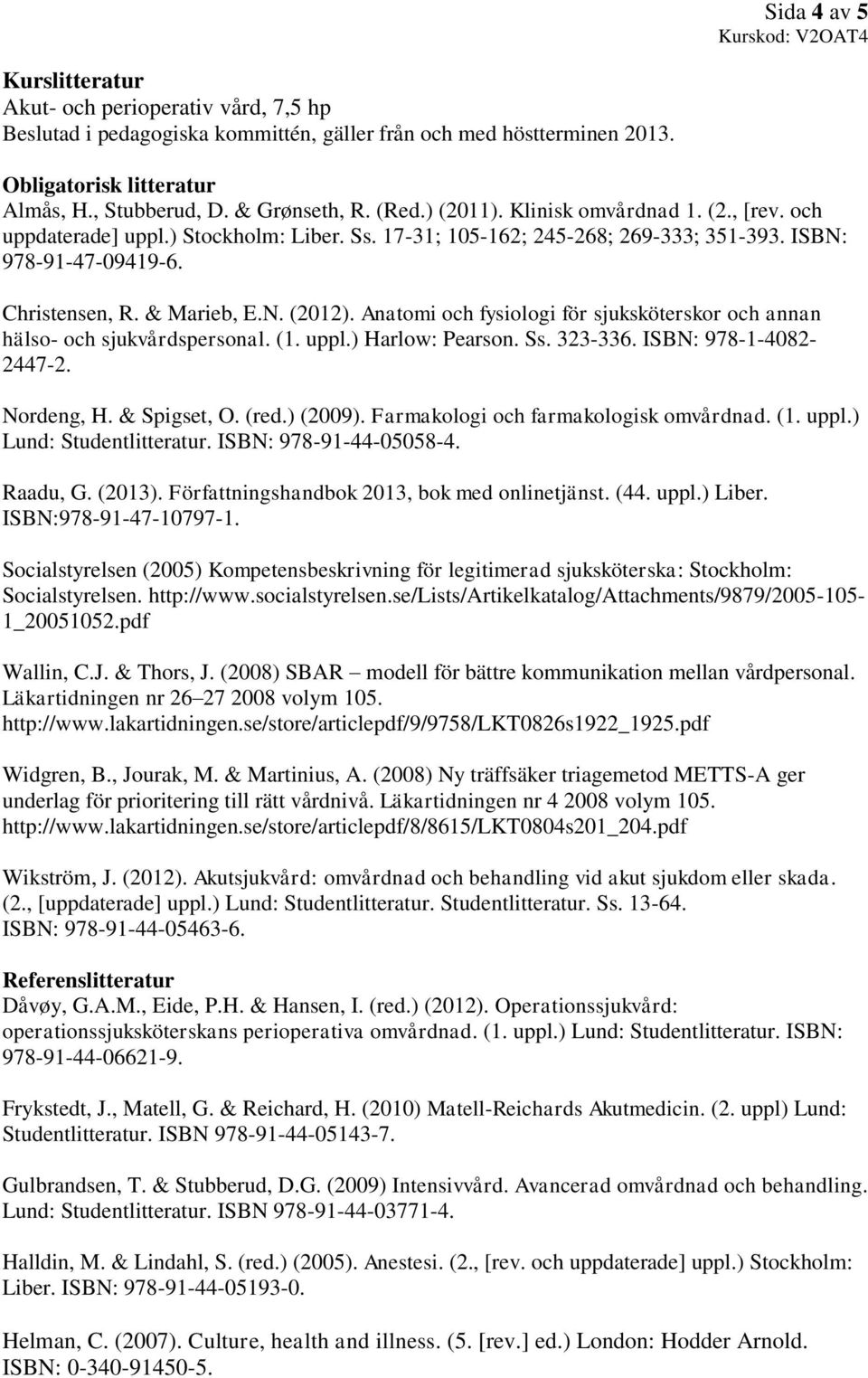 Anatomi och fysiologi för sjuksköterskor och annan hälso- och sjukvårdspersonal. (1. uppl.) Harlow: Pearson. Ss. 323-336. ISBN: 978-1-4082-2447-2. Nordeng, H. & Spigset, O. (red.) (2009).