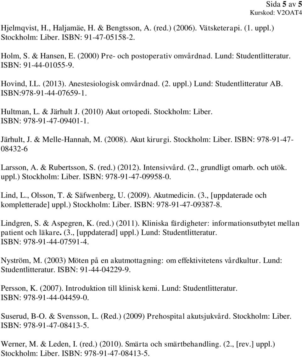 (2010) Akut ortopedi. Stockholm: Liber. ISBN: 978-91-47-09401-1. Järhult, J. & Melle-Hannah, M. (2008). Akut kirurgi. Stockholm: Liber. ISBN: 978-91-47-08432-6 Larsson, A. & Rubertsson, S. (red.