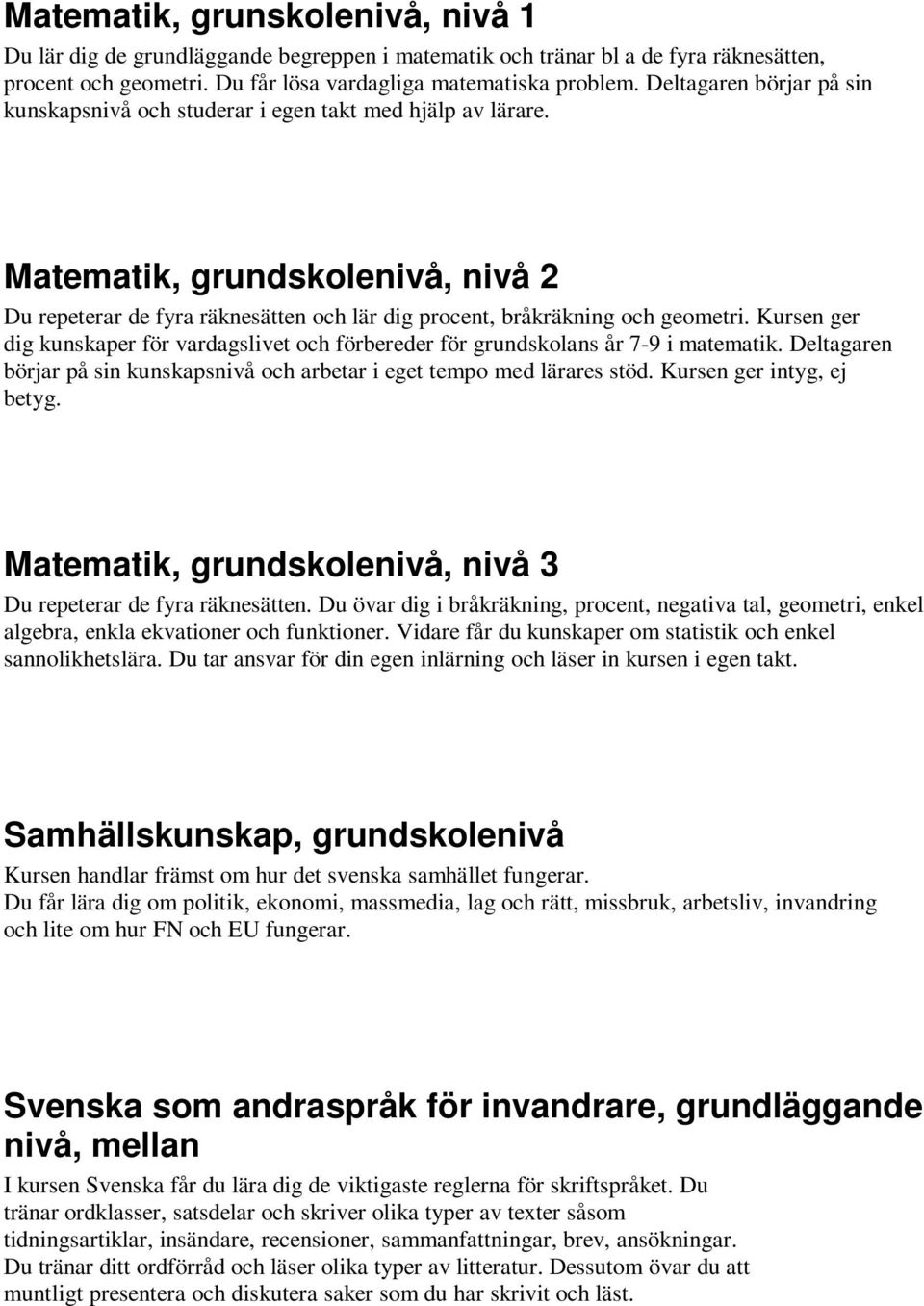 Kursen ger dig kunskaper för vardagslivet och förbereder för grundskolans år 7-9 i matematik. Deltagaren börjar på sin kunskapsnivå och arbetar i eget tempo med lärares stöd.