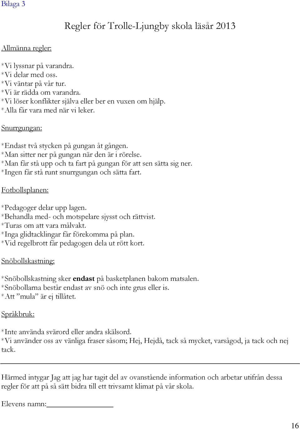 *Man får stå upp och ta fart på gungan för att sen sätta sig ner. *Ingen får stå runt snurrgungan och sätta fart. Fotbollsplanen: *Pedagoger delar upp lagen.