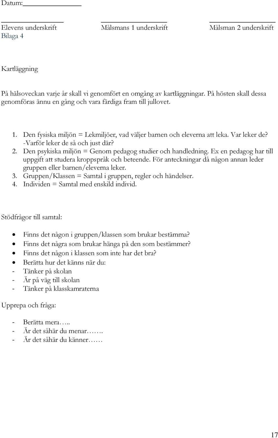 -Varför leker de så och just där? 2. Den psykiska miljön = Genom pedagog studier och handledning. Ex en pedagog har till uppgift att studera kroppspråk och beteende.