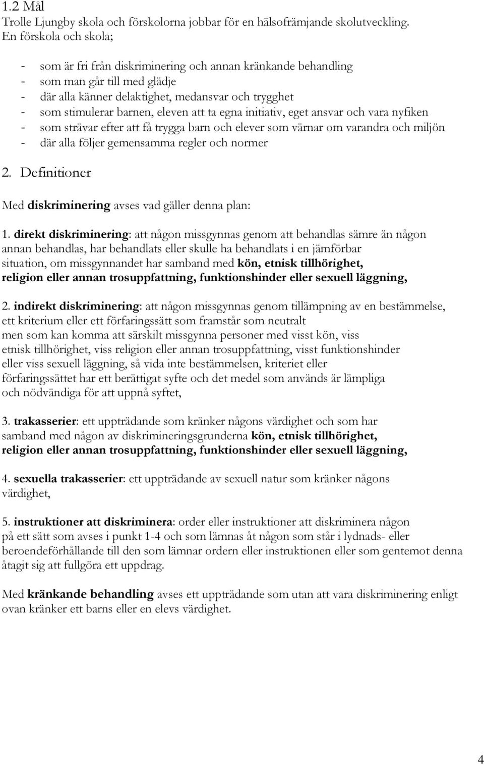 eleven att ta egna initiativ, eget ansvar och vara nyfiken - som strävar efter att få trygga barn och elever som värnar om varandra och miljön - där alla följer gemensamma regler och normer 2.