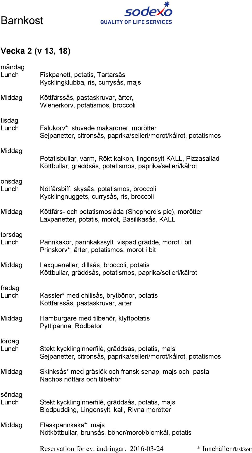 vispad grädde, morot i bit Prinskorv*, ärter, potatismos, morot i bit Laxqueneller, dillsås, broccoli, potatis Kassler* med chilisås, brytbönor, potatis Hamburgare med tilbehör, klyftpotatis