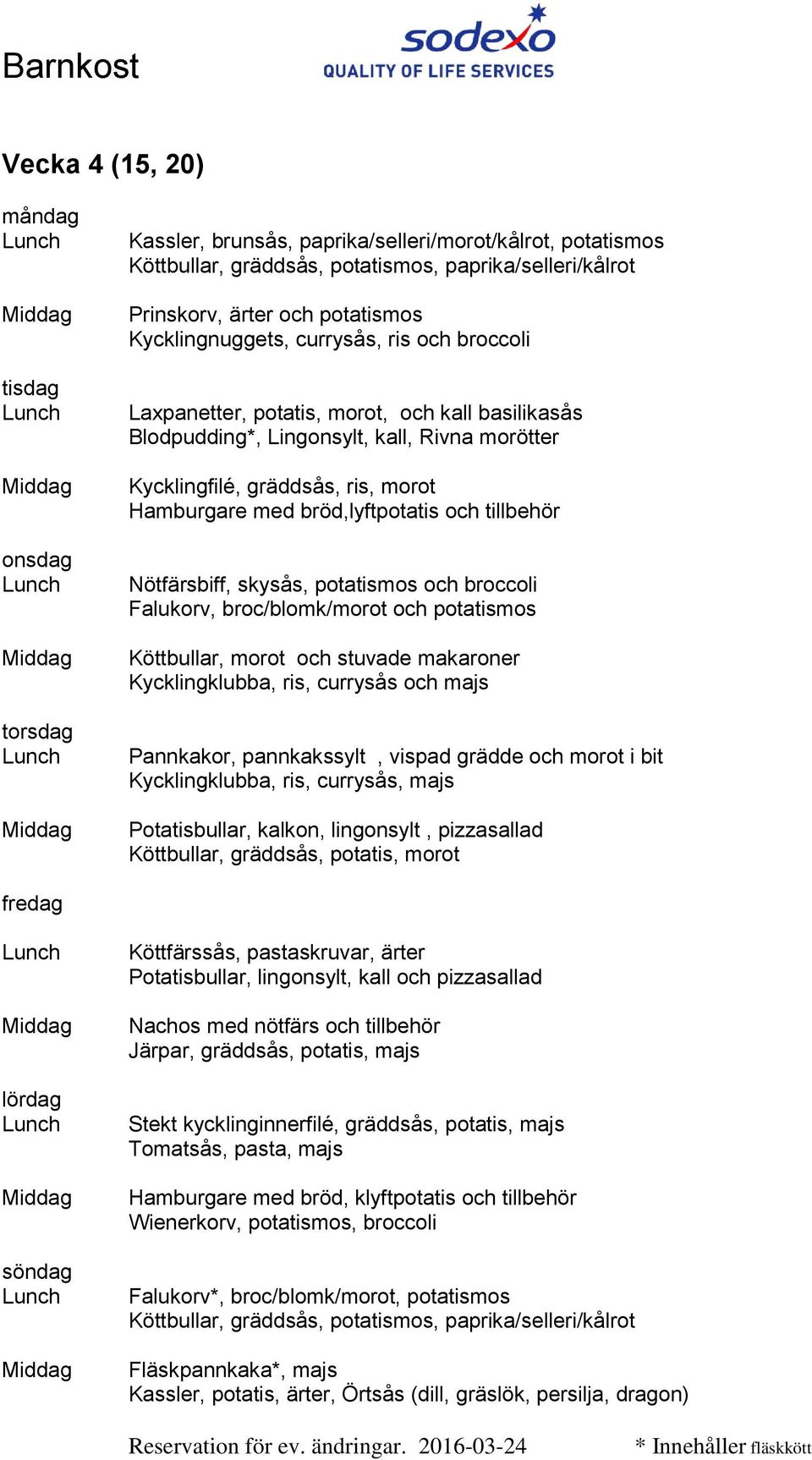 broc/blomk/morot och potatismos Köttbullar, morot och stuvade makaroner Kycklingklubba, ris, currysås och majs Köttbullar, gräddsås, potatis, morot Potatisbullar, lingonsylt, kall och pizzasallad