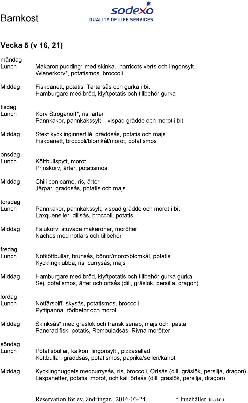 con carne, ris, ärter Järpar, gräddsås, potatis och majs Pannkakor, pannkakssylt, vispad grädde och morot i bit Laxqueneller, dillsås, broccoli, potatis Falukorv, stuvade makaroner, morötter