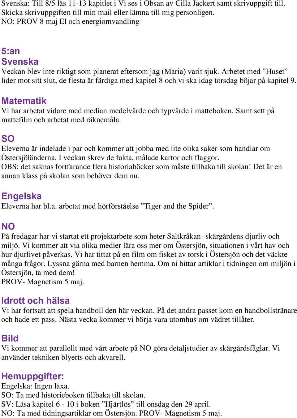 Arbetet med Huset lider mot sitt slut, de flesta är färdiga med kapitel 8 och vi ska idag torsdag böjar på kapitel 9. Matematik Vi har arbetat vidare med median medelvärde och typvärde i matteboken.