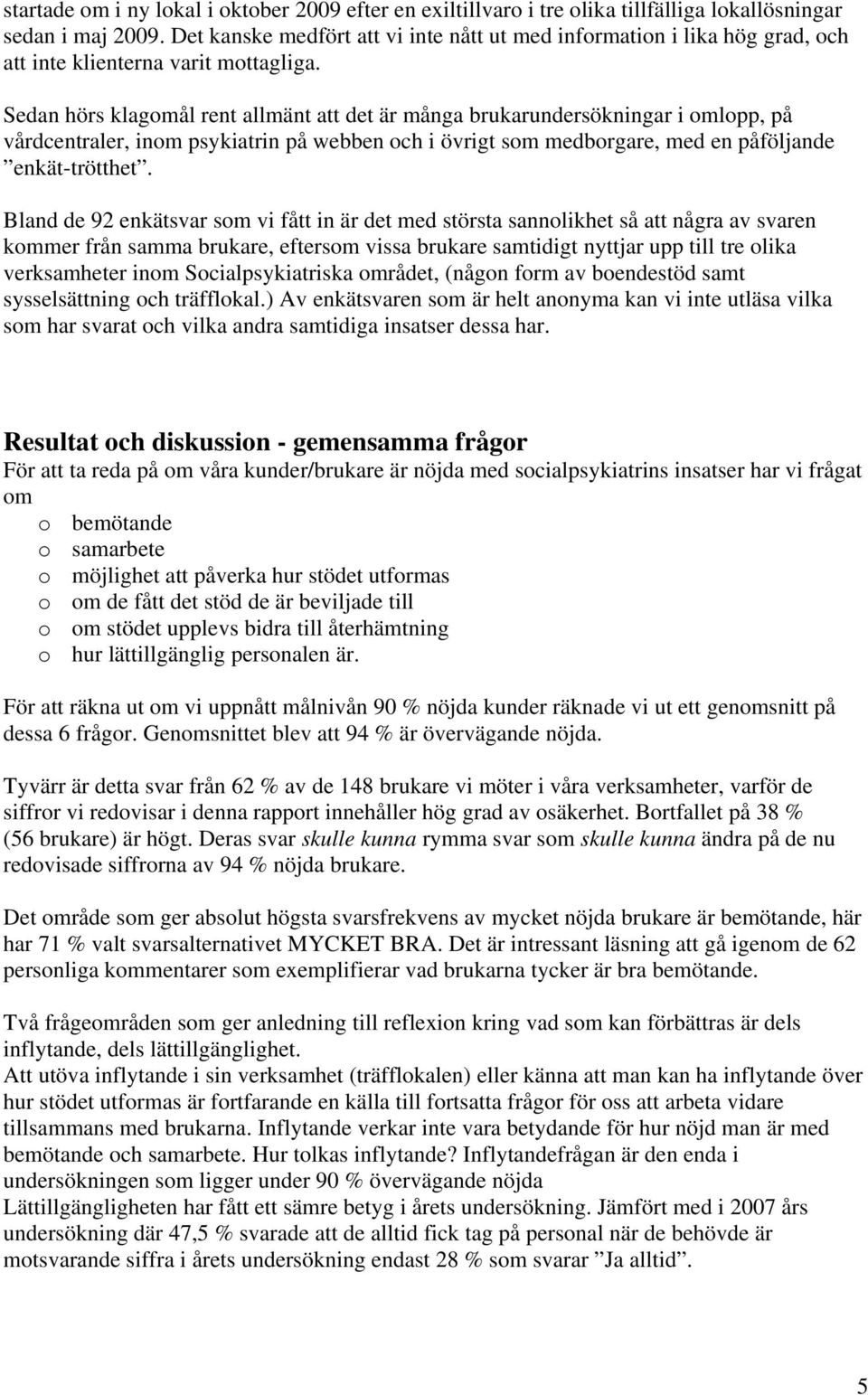 Sedan hörs klagomål rent allmänt att det är många brukarundersökningar i omlopp, på vårdcentraler, inom psykiatrin på webben och i övrigt som medborgare, med en påföljande enkät-trötthet.