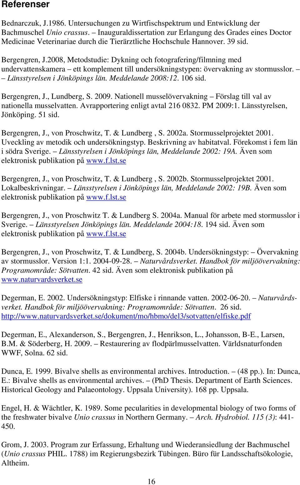 2008, Metodstudie: Dykning och fotografering/filmning med undervattenskamera ett komplement till undersökningstypen: övervakning av stormusslor. Länsstyrelsen i Jönköpings län. Meddelande 2008:12.