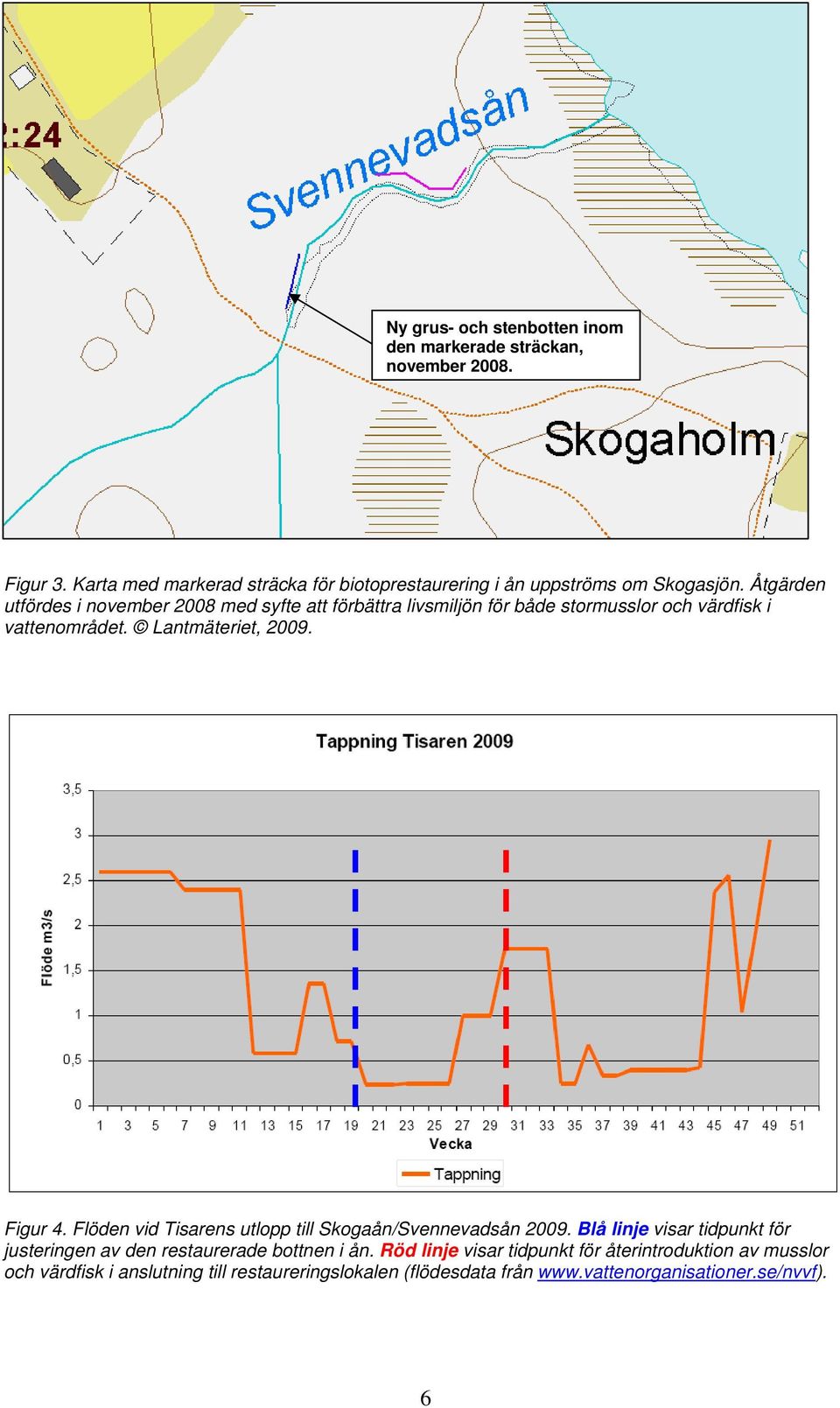 Åtgärden utfördes i november 2008 med syfte att förbättra livsmiljön för både stormusslor och värdfisk i vattenområdet. Lantmäteriet, 2009. Figur 4.