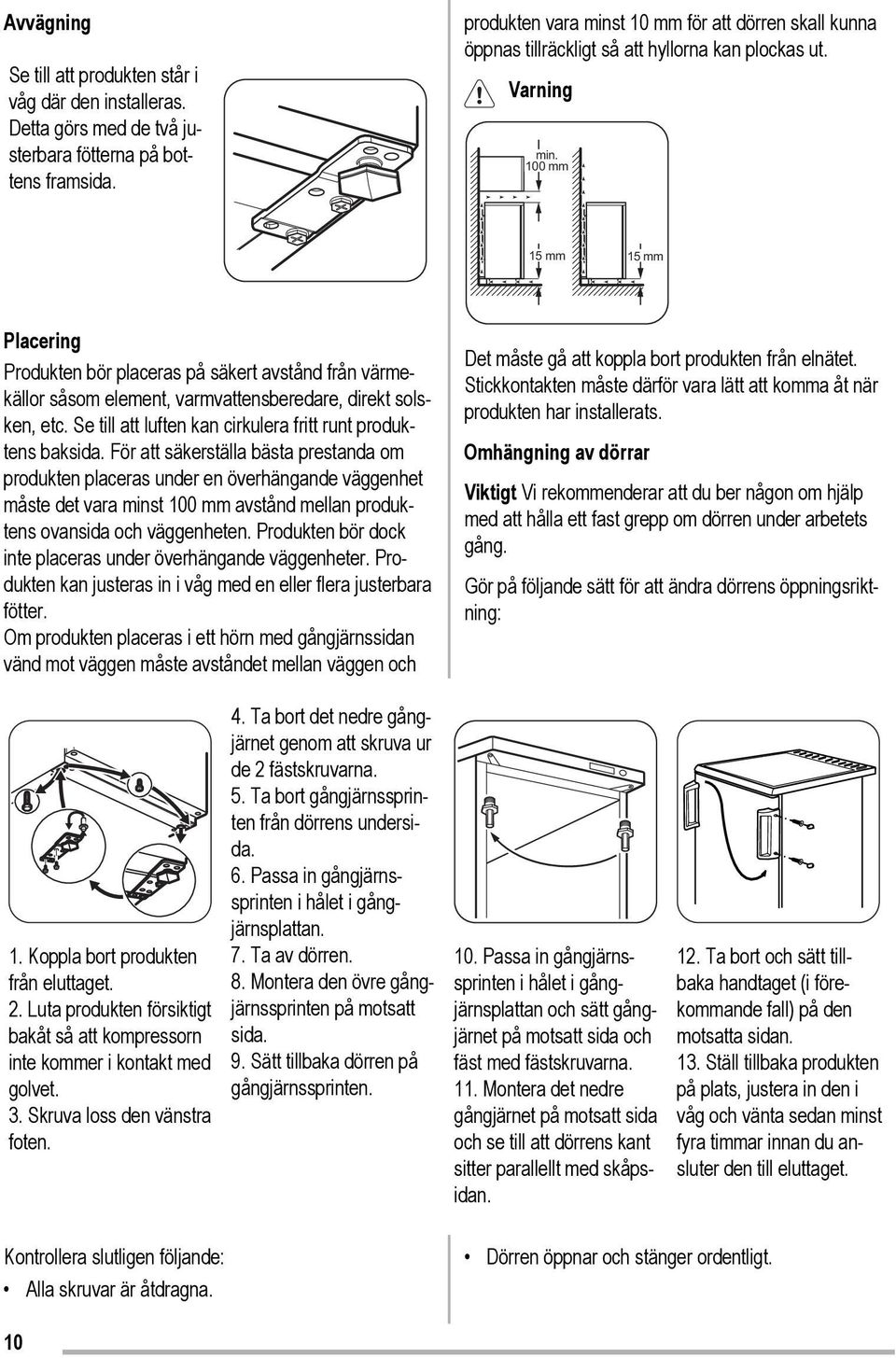 100 mm 15 mm 15 mm Placering Produkten bör placeras på säkert avstånd från värmekällor såsom element, varmvattensberedare, direkt solsken, etc.