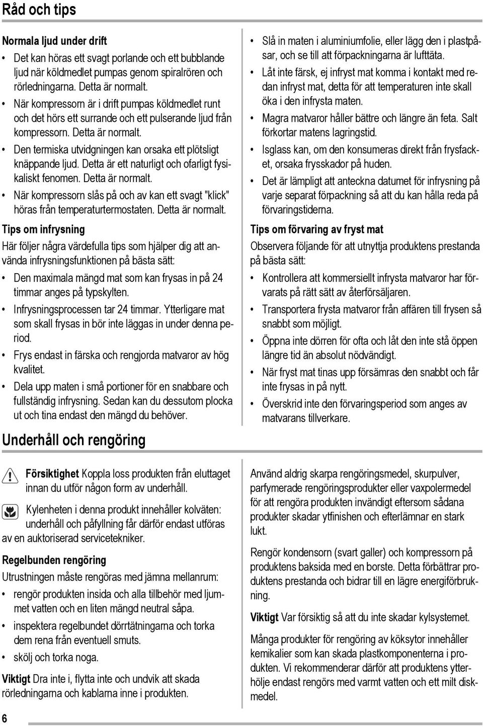 Den termiska utvidgningen kan orsaka ett plötsligt knäppande ljud. Detta är ett naturligt och ofarligt fysikaliskt fenomen. Detta är normalt.