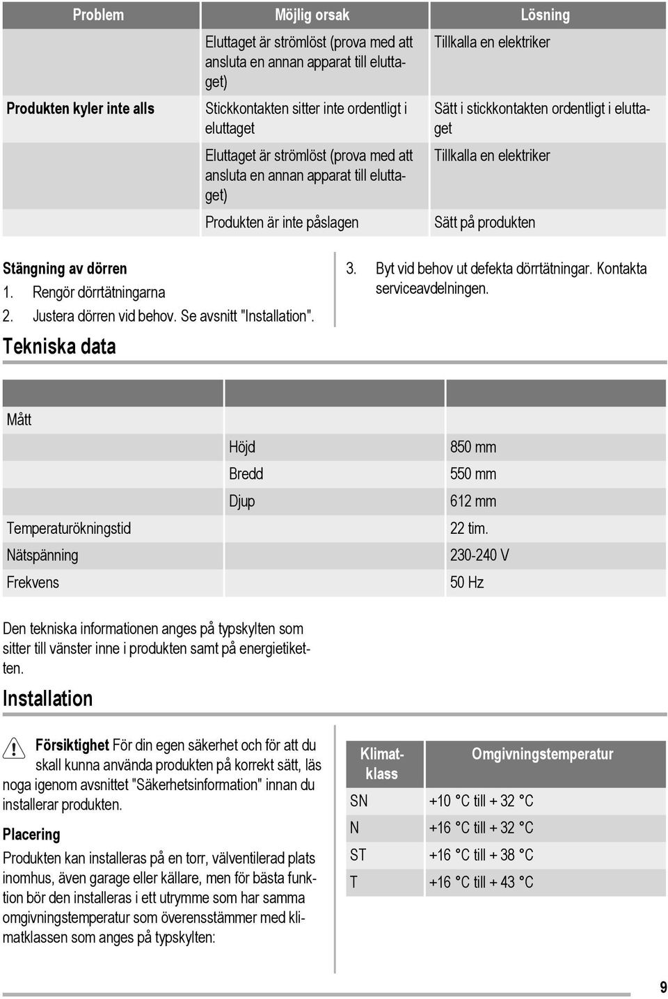 produkten Stängning av dörren 1. Rengör dörrtätningarna 2. Justera dörren vid behov. Se avsnitt "Installation". Tekniska data 3. Byt vid behov ut defekta dörrtätningar. Kontakta serviceavdelningen.