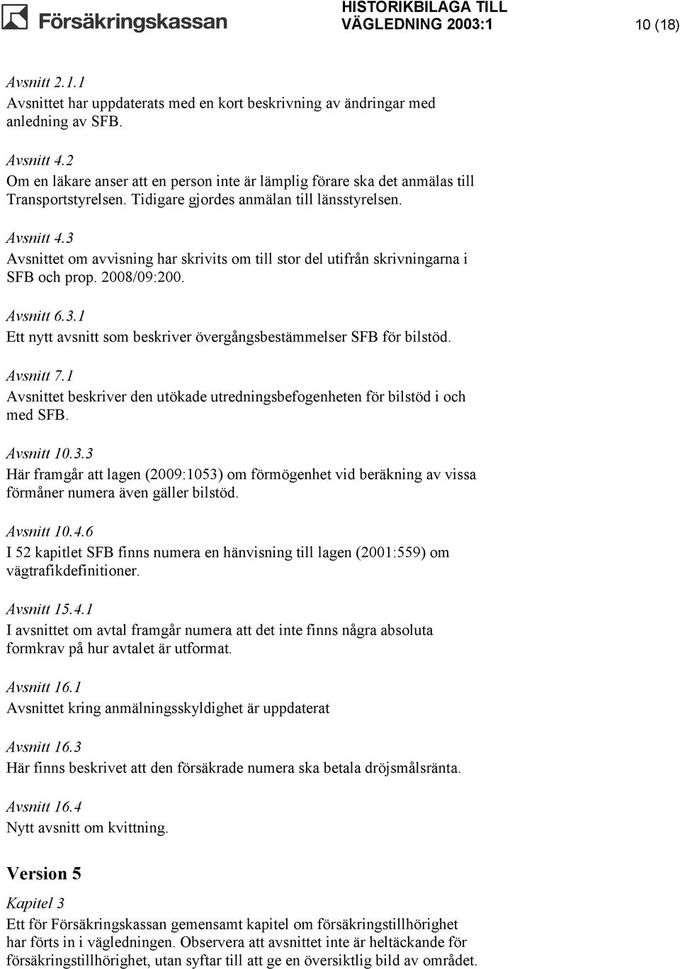 3 Avsnittet om avvisning har skrivits om till stor del utifrån skrivningarna i SFB och prop. 2008/09:200. Avsnitt 6.3.1 Ett nytt avsnitt som beskriver övergångsbestämmelser SFB för bilstöd. Avsnitt 7.