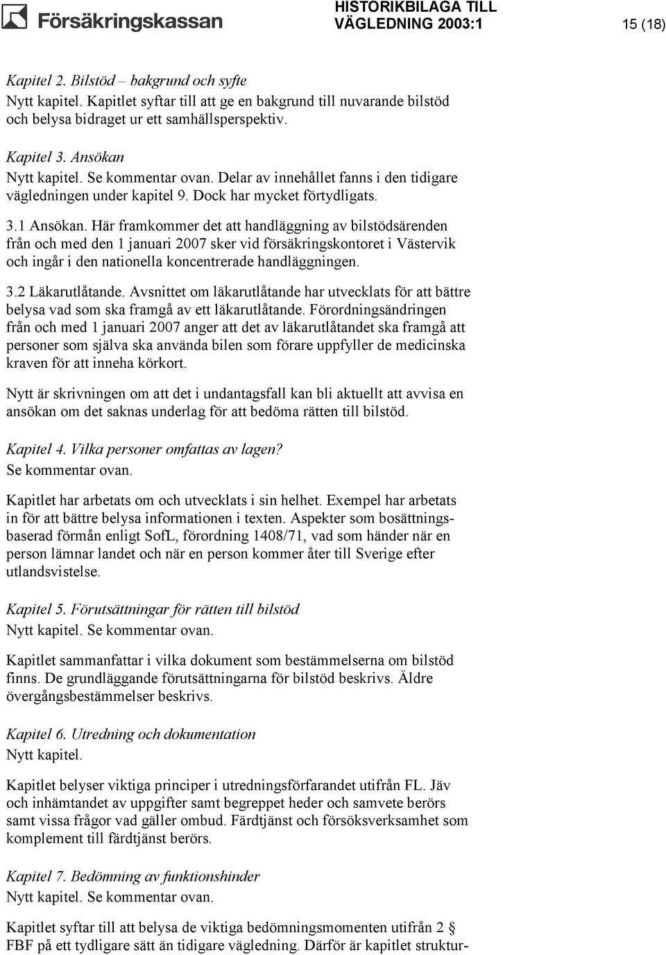 Här framkommer det att handläggning av bilstödsärenden från och med den 1 januari 2007 sker vid försäkringskontoret i Västervik och ingår i den nationella koncentrerade handläggningen. 3.