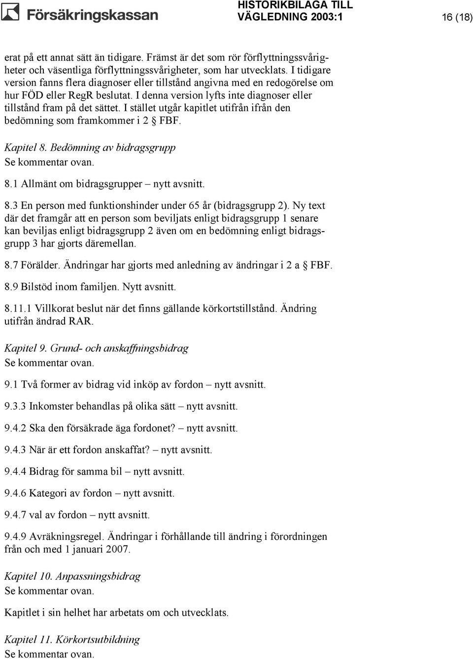 I stället utgår kapitlet utifrån ifrån den bedömning som framkommer i 2 FBF. Kapitel 8. Bedömning av bidragsgrupp Se kommentar ovan. 8.1 Allmänt om bidragsgrupper nytt avsnitt. 8.3 En person med funktionshinder under 65 år (bidragsgrupp 2).