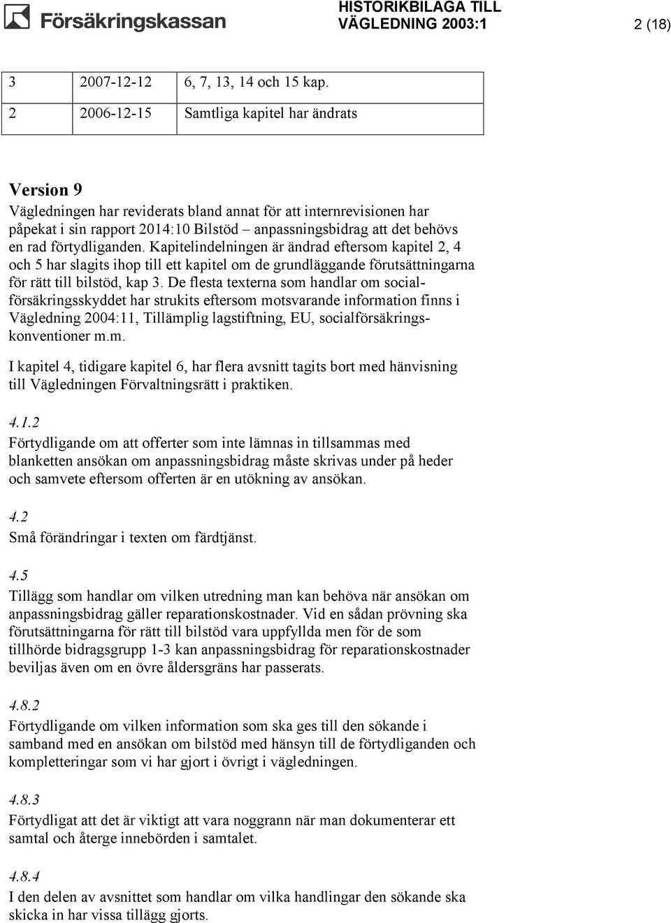 förtydliganden. Kapitelindelningen är ändrad eftersom kapitel 2, 4 och 5 har slagits ihop till ett kapitel om de grundläggande förutsättningarna för rätt till bilstöd, kap 3.