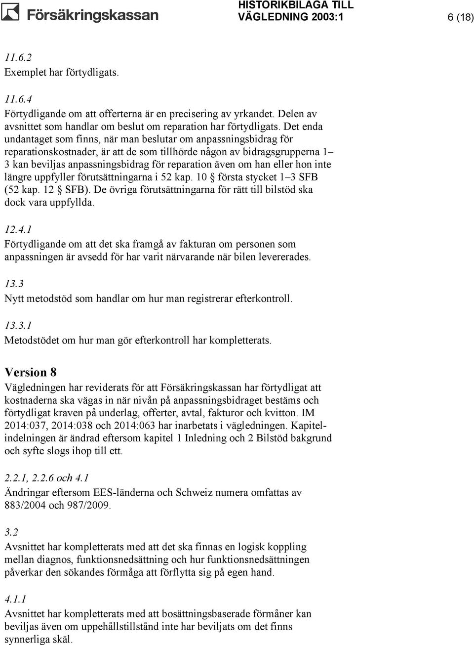 Det enda undantaget som finns, när man beslutar om anpassningsbidrag för reparationskostnader, är att de som tillhörde någon av bidragsgrupperna 1 3 kan beviljas anpassningsbidrag för reparation även