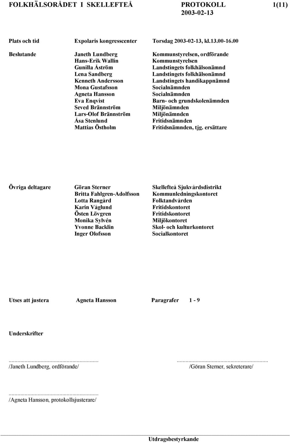 Landstingets handikappnämnd Mona Gustafsson Socialnämnden Agneta Hansson Socialnämnden Eva Enqvist Barn- och grundskolenämnden Seved Brännström Miljönämnden Lars-Olof Brännström Miljönämnden Åsa