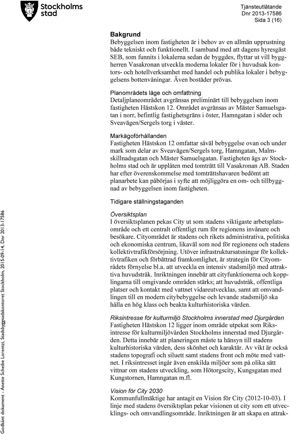 handel och publika lokaler i bebyggelsens bottenvåningar. Även bostäder prövas. Planområdets läge och omfattning Detaljplaneområdet avgränsas preliminärt till bebyggelsen inom fastigheten Hästskon 12.