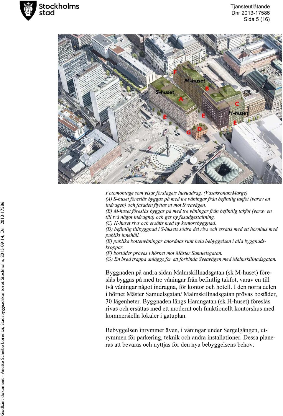 (B) M-huset föreslås byggas på med tre våningar från befintlig takfot (varav en till två något indragna) och ges ny fasadgestaltning. (C) H-huset rivs och ersätts med ny kontorsbyggnad.