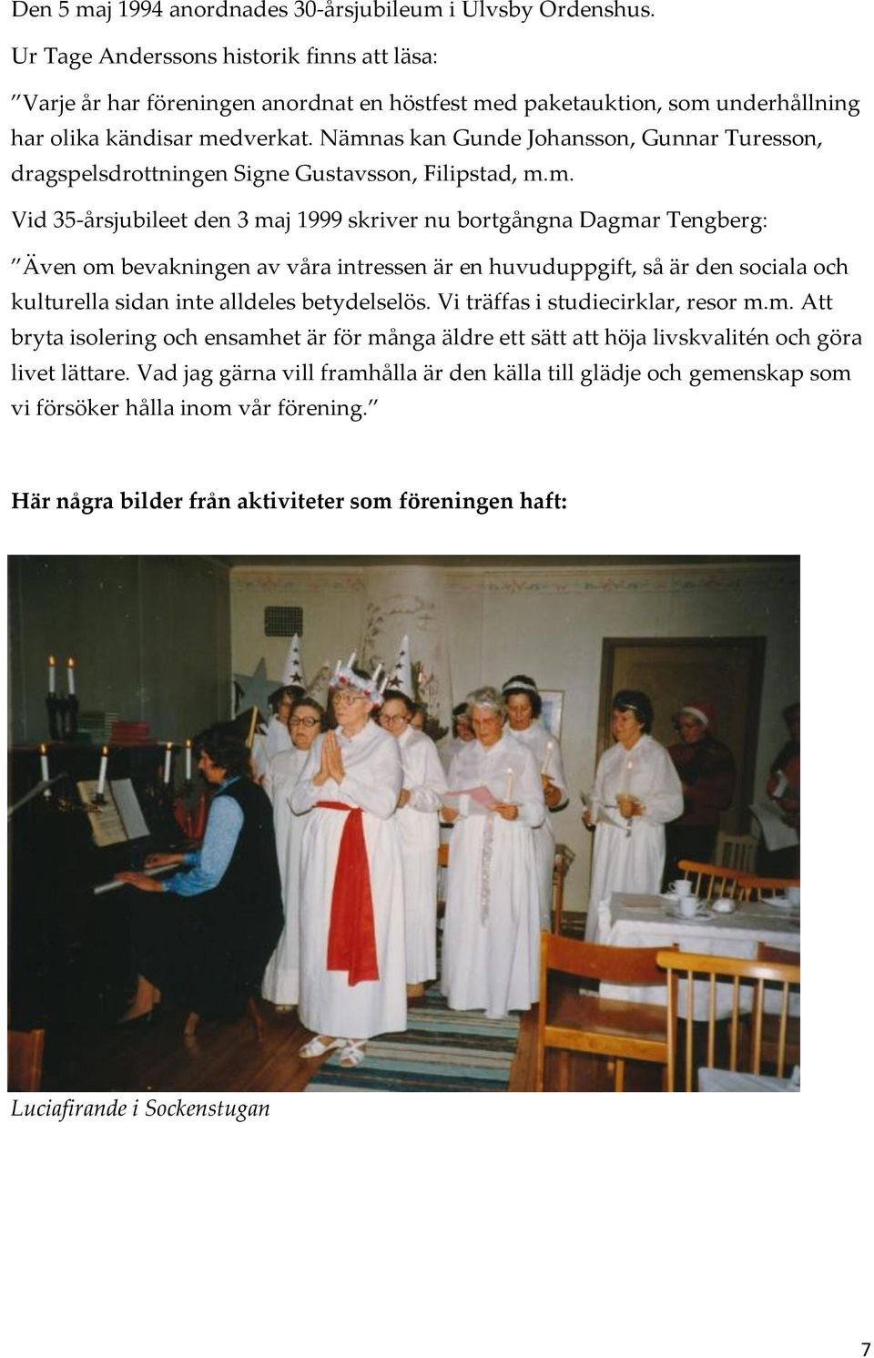 Nämnas kan Gunde Johansson, Gunnar Turesson, dragspelsdrottningen Signe Gustavsson, Filipstad, m.m. Vid 35-årsjubileet den 3 maj 1999 skriver nu bortgångna Dagmar Tengberg: Även om bevakningen av