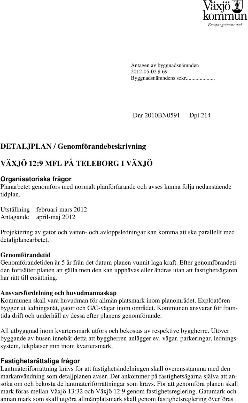 nedanstående tidplan. Utställning februari-mars 2012 Antagande april-maj 2012 Projektering av gator och vatten- och avloppsledningar kan komma att ske parallellt med detaljplanearbetet.