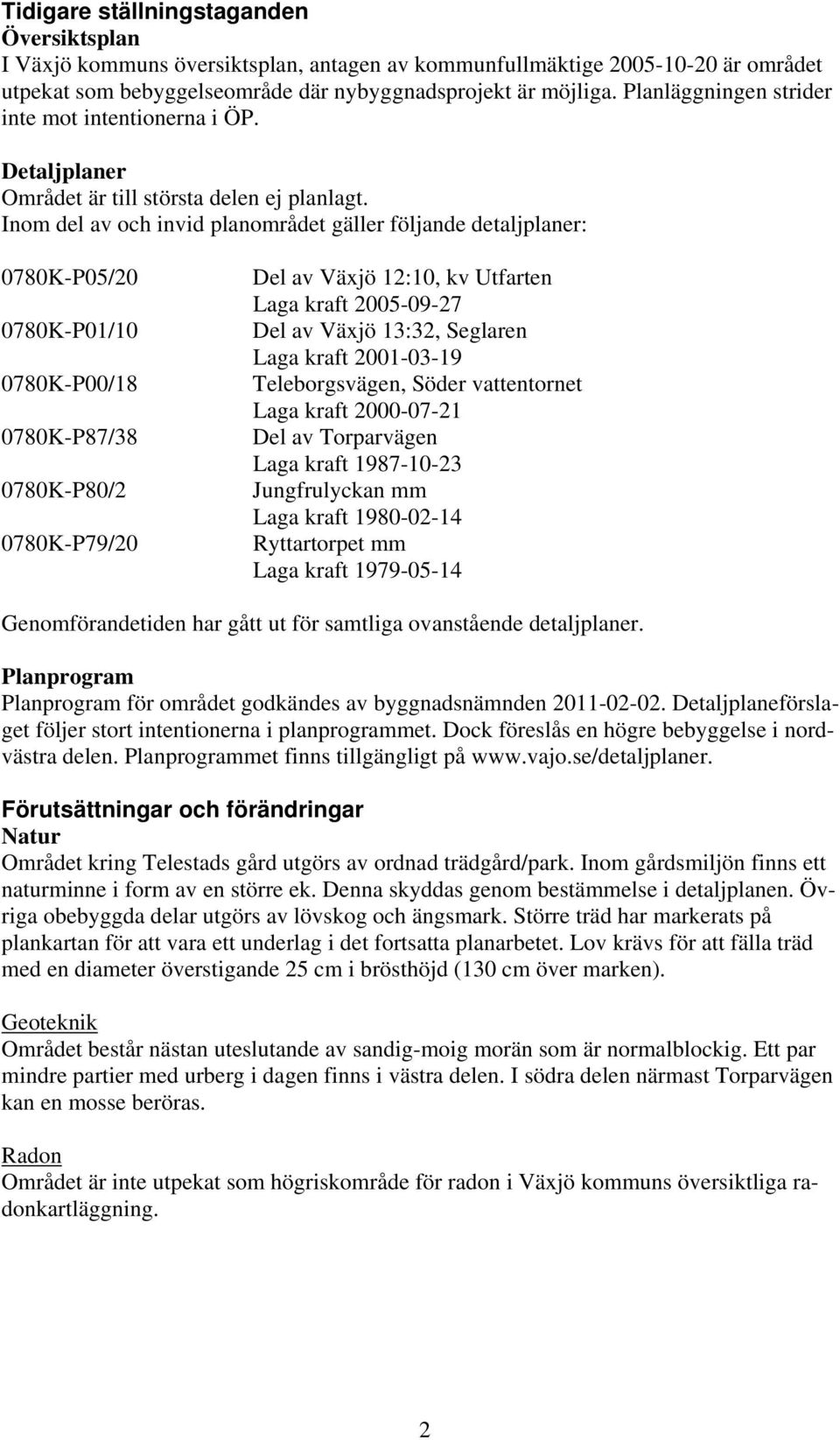 Inom del av och invid planområdet gäller följande detaljplaner: 0780K-P05/20 0780K-P01/10 0780K-P00/18 0780K-P87/38 0780K-P80/2 0780K-P79/20 Del av Växjö 12:10, kv Utfarten Laga kraft 2005-09-27 Del