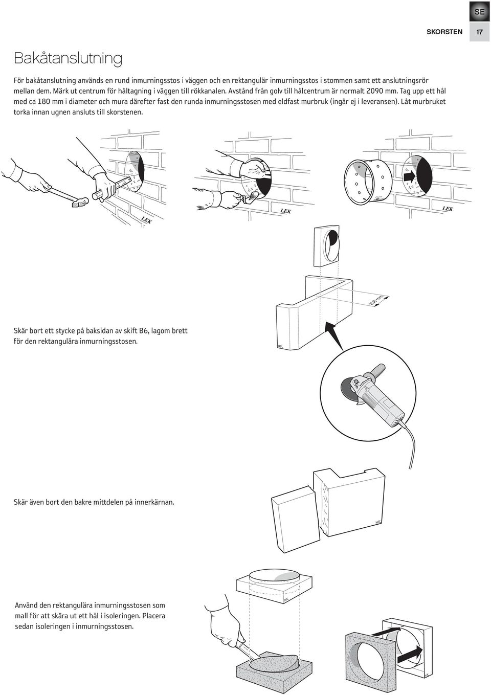 Tag upp ett hål med ca 180 mm i diameter och mura därefter fast den runda inmurningsstosen med eldfast murbruk (ingår ej i leveransen).