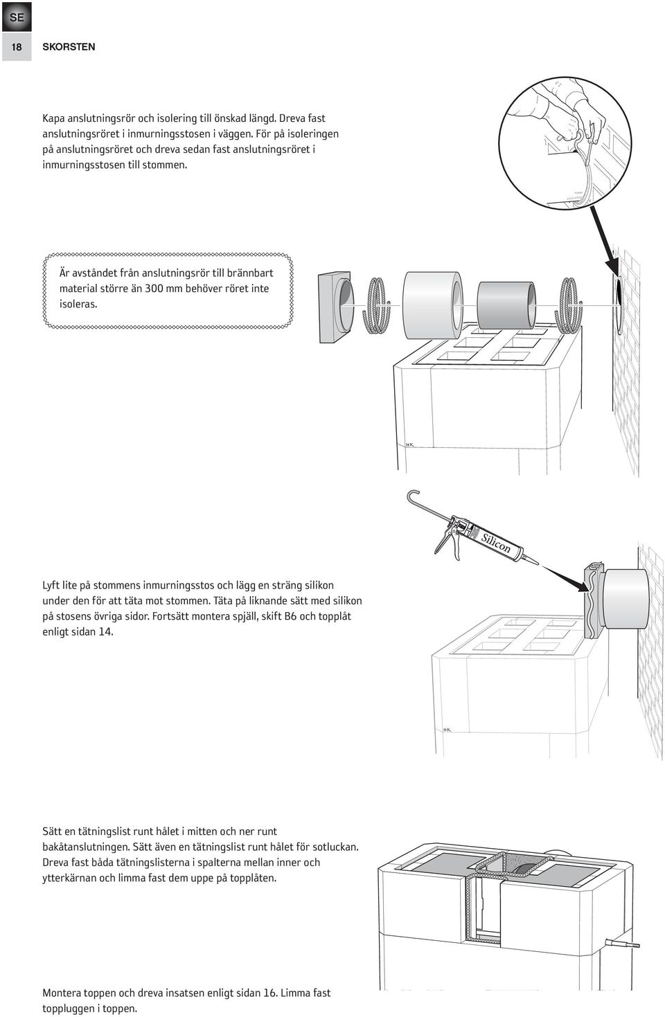 Är avståndet från anslutningsrör till brännbart material större än 300 mm behöver röret inte isoleras.