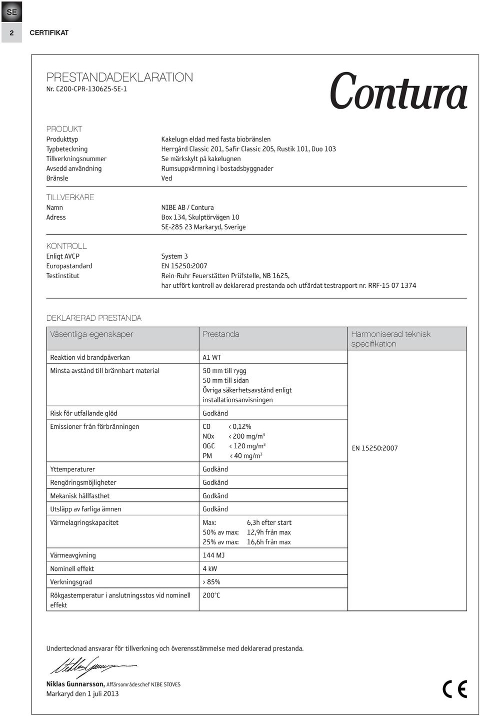 Avsedd användning Rumsuppvärmning i bostadsbyggnader Bränsle Ved TILLVERKARE Namn NIBE AB / Contura Adress Box 134, Skulptörvägen 10 SE-285 23 Markaryd, Sverige KONTROLL Enligt AVCP System 3