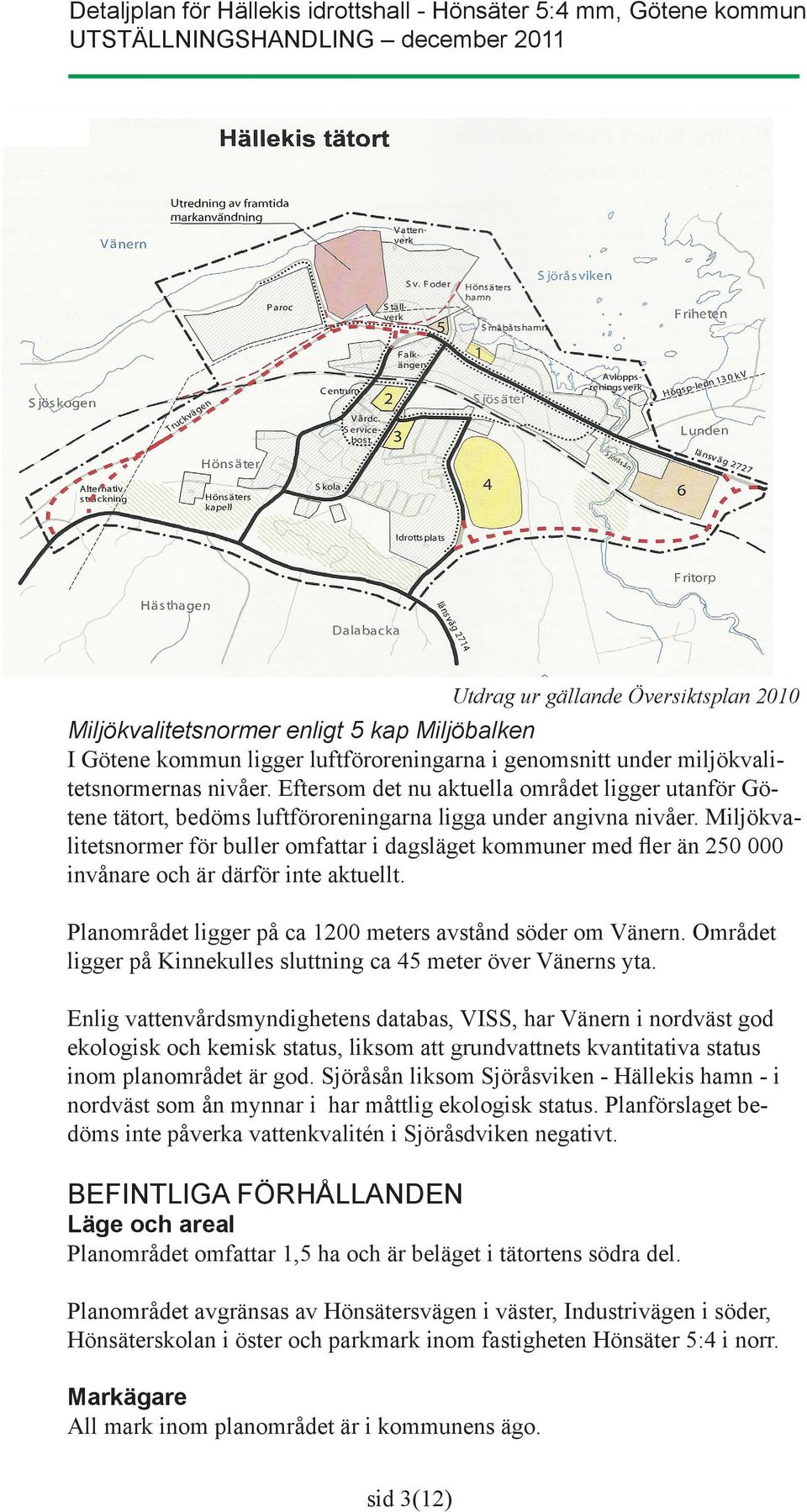 Miljökvalitetsnormer för buller omfattar i dagsläget kommuner med fler än 250 000 invånare och är därför inte aktuellt. Planområdet ligger på ca 1200 meters avstånd söder om Vänern.