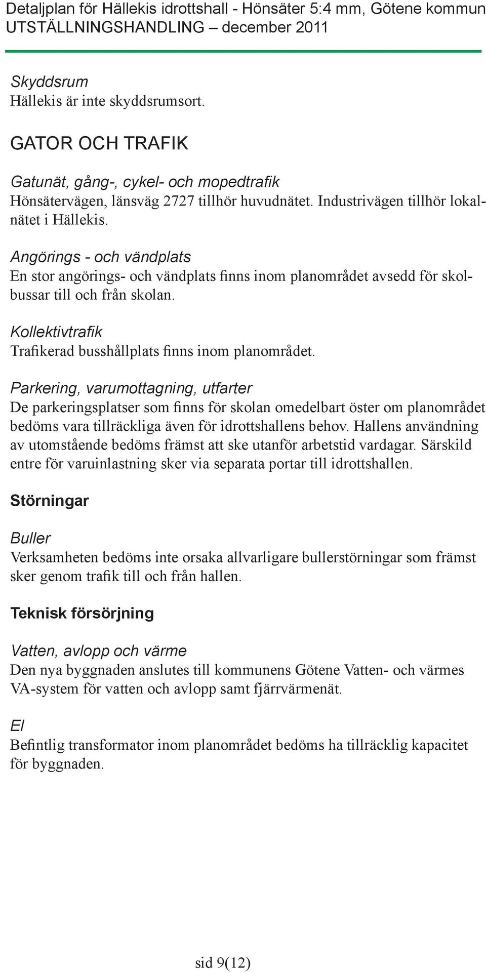 Angörings - och vändplats En stor angörings- och vändplats finns inom planområdet avsedd för skolbussar till och från skolan. Kollektivtrafik Trafikerad busshållplats finns inom planområdet.