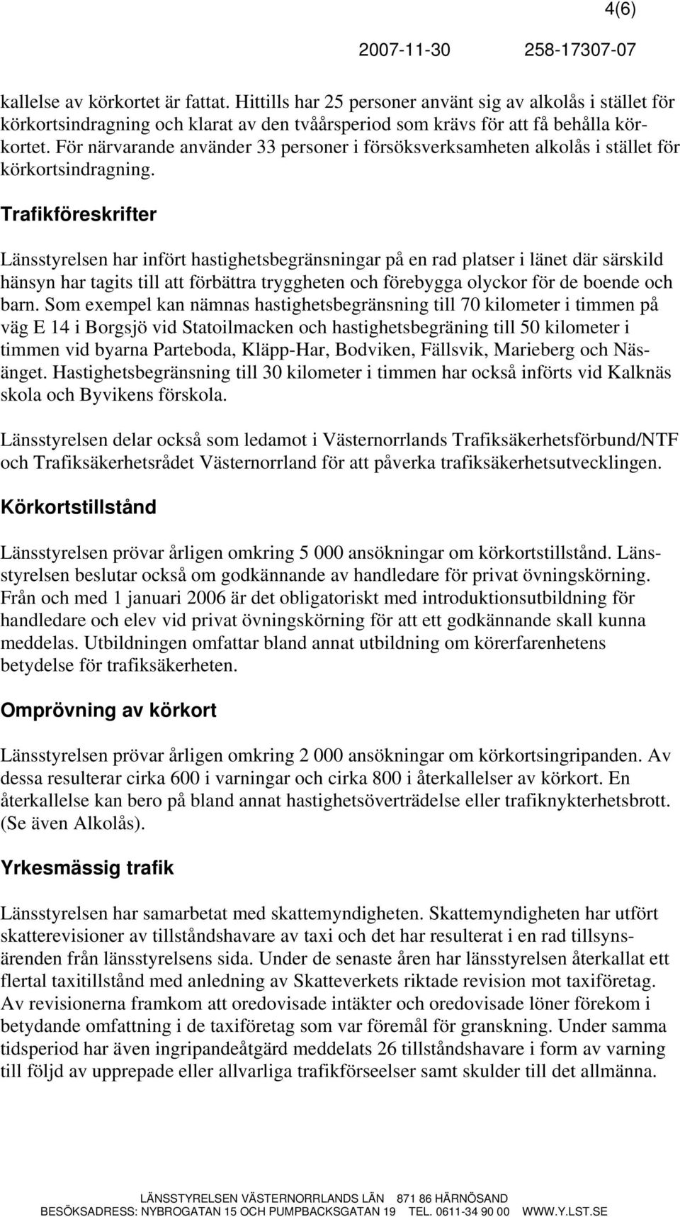 Trafikföreskrifter Länsstyrelsen har infört hastighetsbegränsningar på en rad platser i länet där särskild hänsyn har tagits till att förbättra tryggheten och förebygga olyckor för de boende och barn.