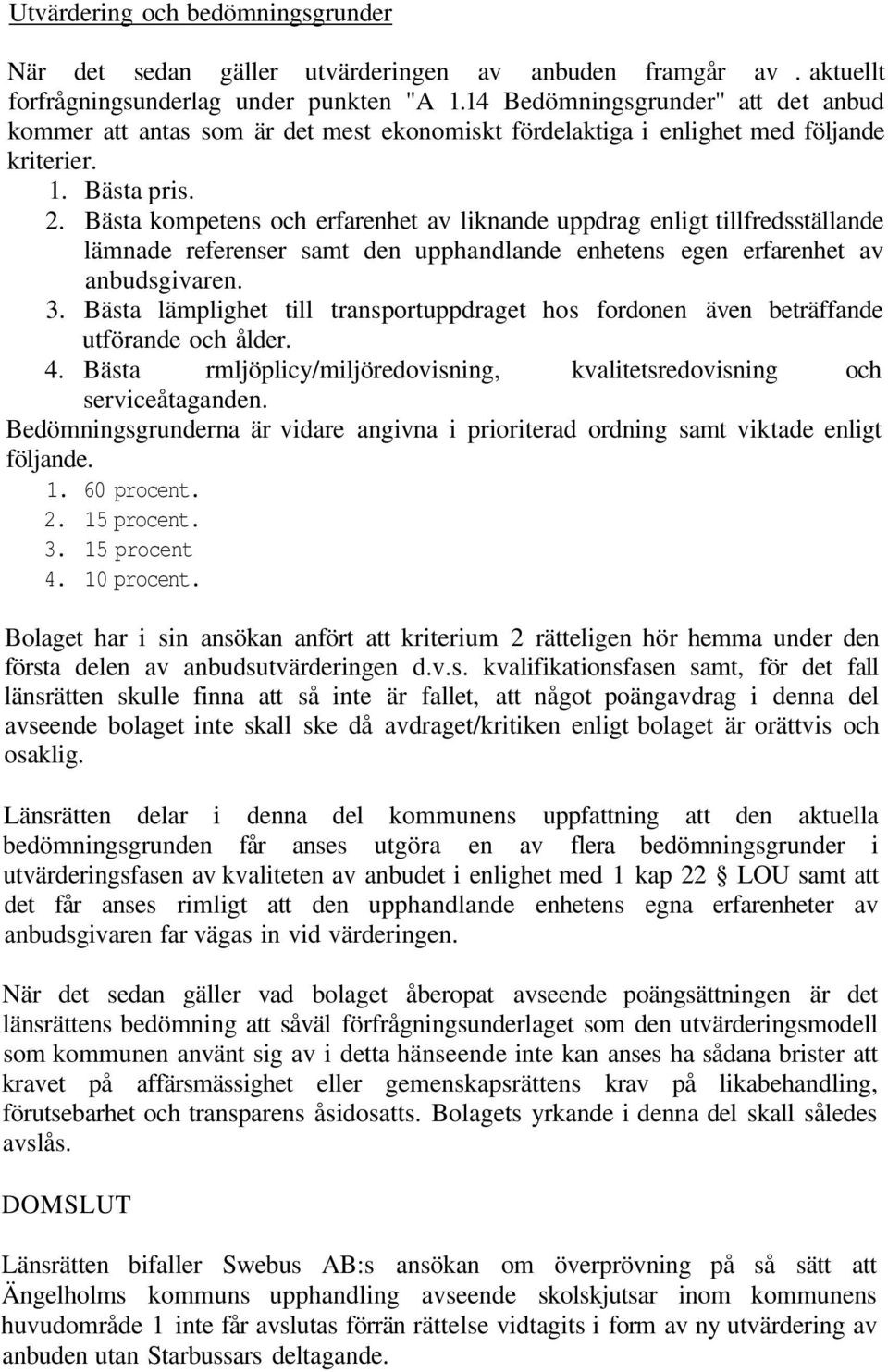 Bästa kompetens och erfarenhet av liknande uppdrag enligt tillfredsställande lämnade referenser samt den upphandlande enhetens egen erfarenhet av anbudsgivaren. 3.