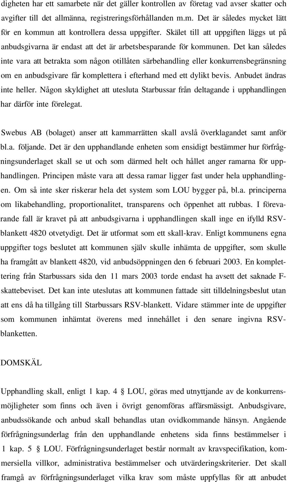 Det kan således inte vara att betrakta som någon otillåten särbehandling eller konkurrensbegränsning om en anbudsgivare får komplettera i efterhand med ett dylikt bevis. Anbudet ändras inte heller.