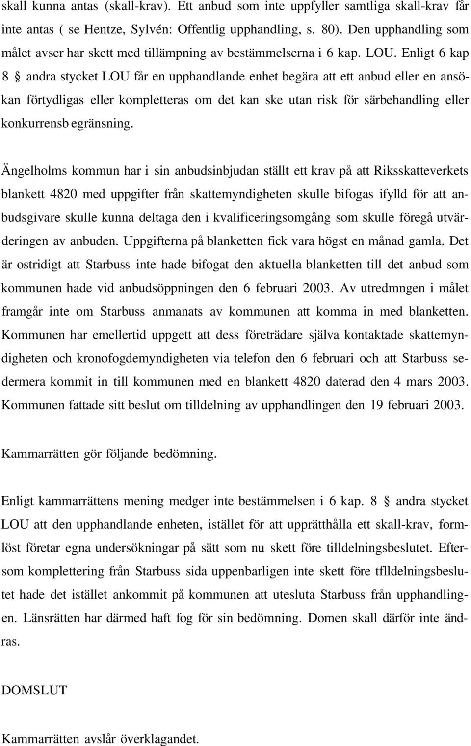 Enligt 6 kap 8 andra stycket LOU får en upphandlande enhet begära att ett anbud eller en ansökan förtydligas eller kompletteras om det kan ske utan risk för särbehandling eller konkurrensb egränsning.