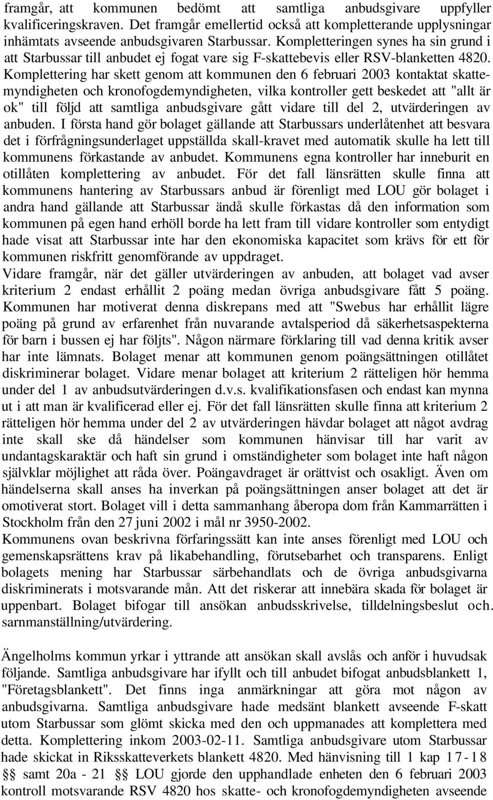 Komplettering har skett genom att kommunen den 6 februari 2003 kontaktat skattemyndigheten och kronofogdemyndigheten, vilka kontroller gett beskedet att "allt är ok" till följd att samtliga