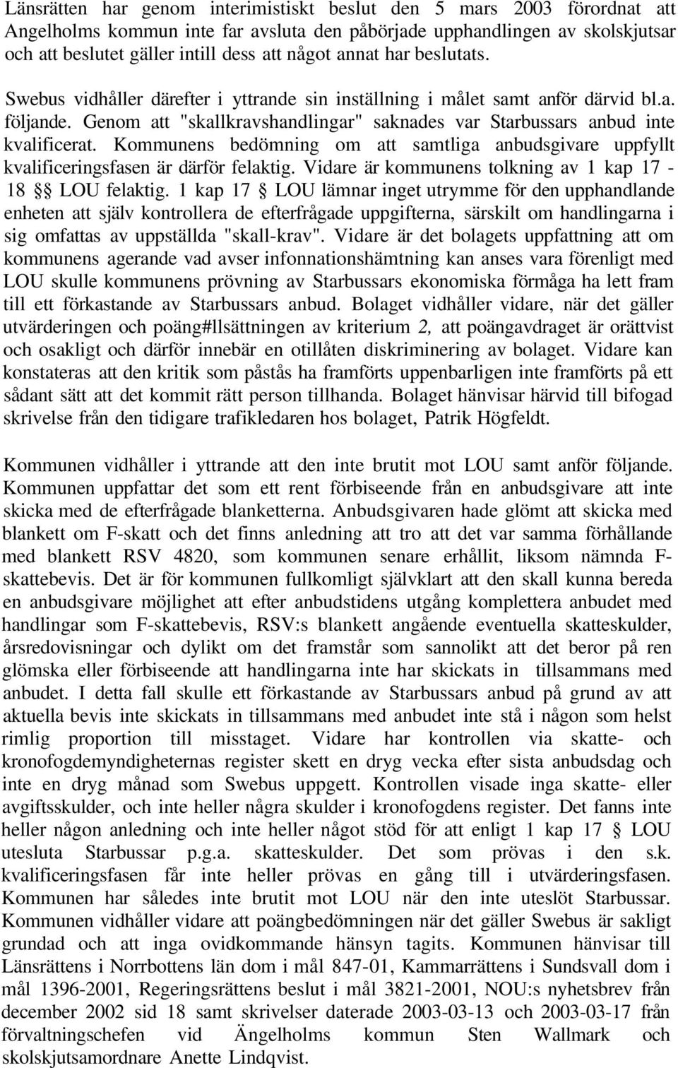 Kommunens bedömning om att samtliga anbudsgivare uppfyllt kvalificeringsfasen är därför felaktig. Vidare är kommunens tolkning av 1 kap 17-18 LOU felaktig.