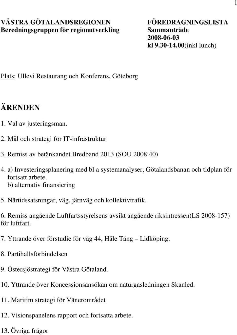 a) Investeringsplanering med bl a systemanalyser, Götalandsbanan och tidplan för fortsatt arbete. b) alternativ finansiering 5. Närtidssatsningar, väg, järnväg och kollektivtrafik. 6.
