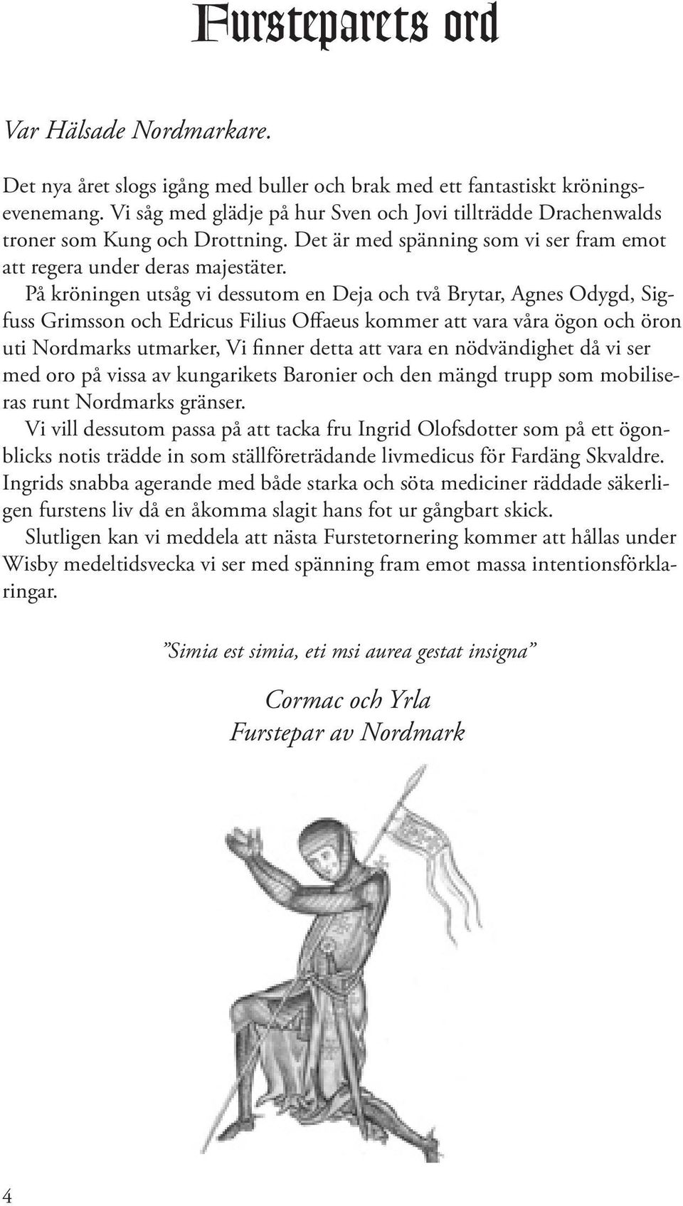 På kröningen utsåg vi dessutom en Deja och två Brytar, Agnes Odygd, Sigfuss Grimsson och Edricus Filius Offaeus kommer att vara våra ögon och öron uti Nordmarks utmarker, Vi finner detta att vara en