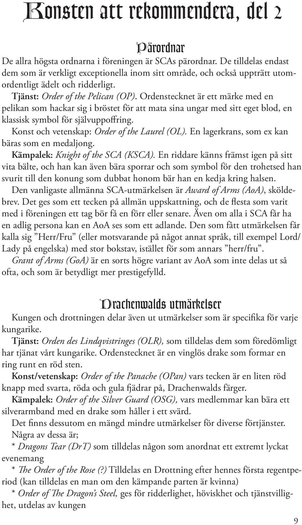 Ordenstecknet är ett märke med en pelikan som hackar sig i bröstet för att mata sina ungar med sitt eget blod, en klassisk symbol för självuppoffring. Konst och vetenskap: Order of the Laurel (OL).