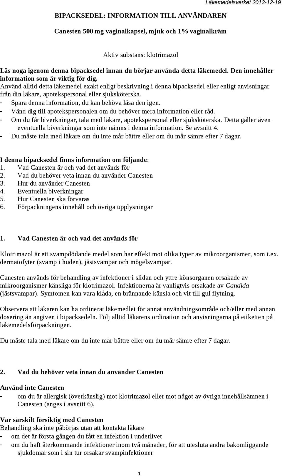 Använd alltid detta läkemedel exakt enligt beskrivning i denna bipacksedel eller enligt anvisningar från din läkare, apotekspersonal eller sjuksköterska.