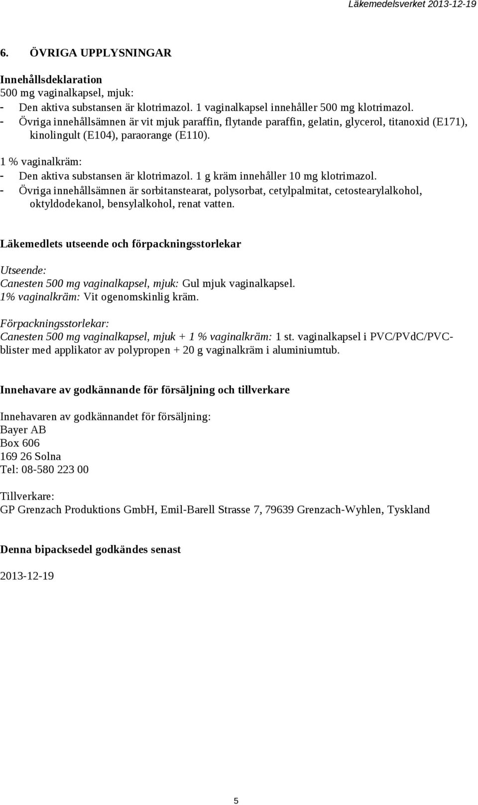 1 g kräm innehåller 10 mg klotrimazol. - Övriga innehållsämnen är sorbitanstearat, polysorbat, cetylpalmitat, cetostearylalkohol, oktyldodekanol, bensylalkohol, renat vatten.