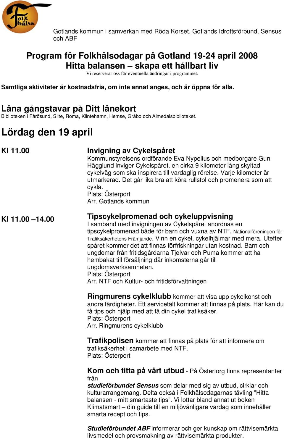 Låna gångstavar på Ditt lånekort Biblioteken i Fårösund, Slite, Roma, Klintehamn, Hemse, Gråbo och Almedalsbiblioteket. Lördag den 19 april Kl 11.00 Kl 11.00 14.
